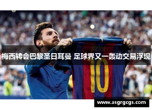 梅西转会巴黎圣日耳曼 足球界又一轰动交易浮现