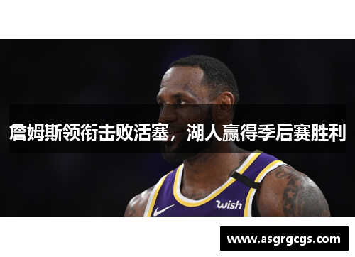 詹姆斯领衔击败活塞，湖人赢得季后赛胜利