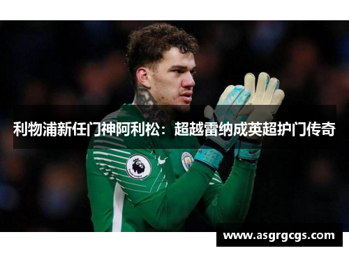 利物浦新任门神阿利松：超越雷纳成英超护门传奇